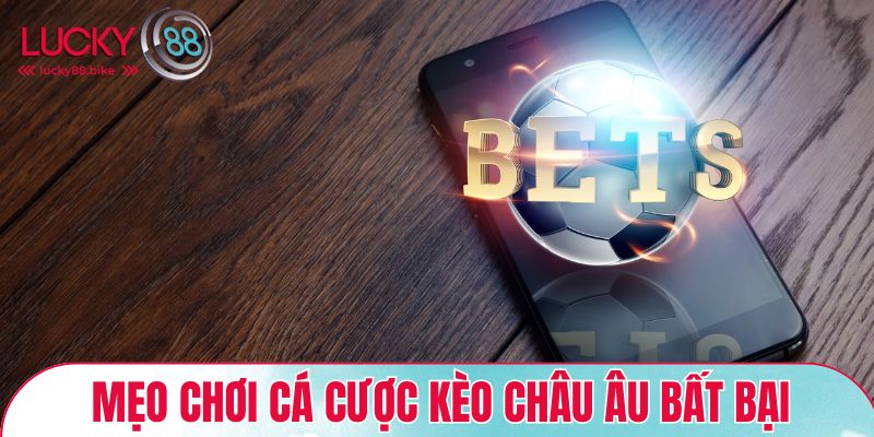Mẹo chơi cá cược kèo Châu Âu bất bại