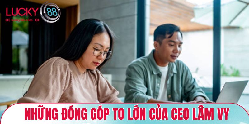 Những đóng góp to lớn của CEO Lâm Vy đối với nhà cái