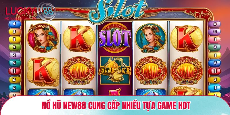 Nổ hũ New88 cung cấp nhiều tựa Game Hot