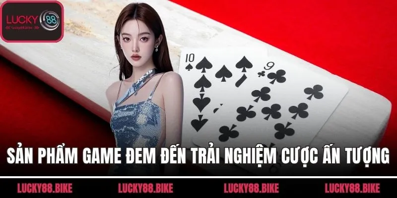 Sản phẩm game đem đến trải nghiệm cược ấn tượng